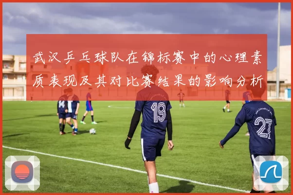 武汉乒乓球队在锦标赛中的心理素质表现及其对比赛结果的影响分析