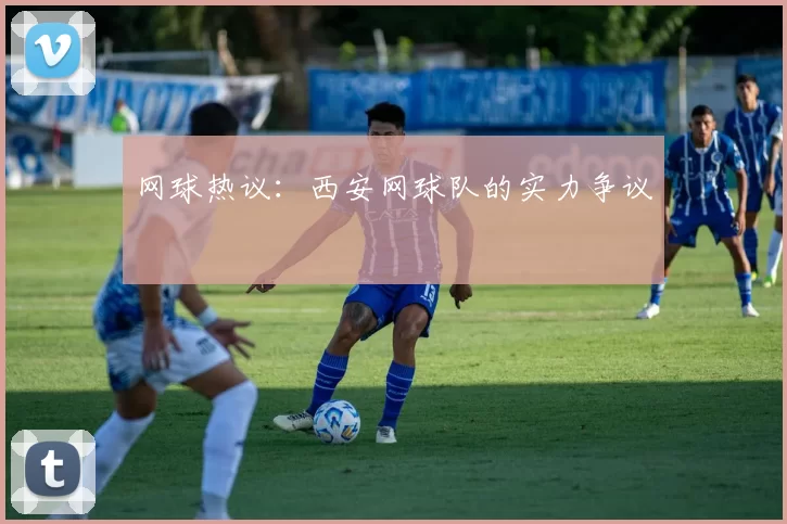 网球热议：西安网球队的实力争议