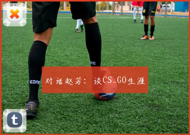 对话赵芳：谈CS_GO生涯