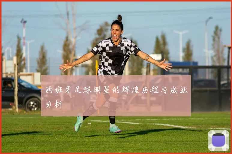 西班牙足球明星的辉煌历程与成就分析
