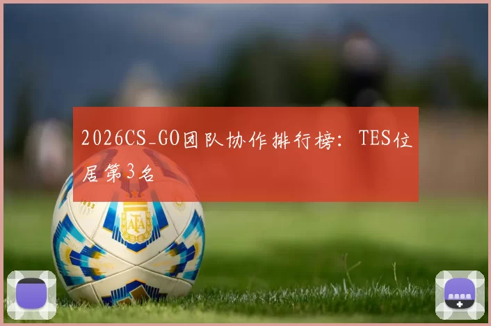 2026CS_GO团队协作排行榜：TES位居第3名