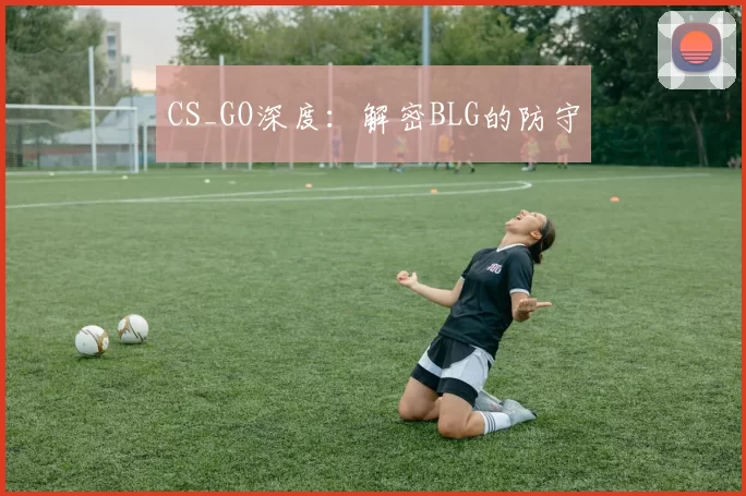 CS_GO深度：解密BLG的防守