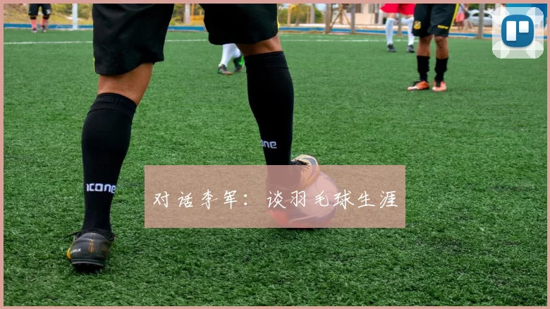 对话李军：谈羽毛球生涯