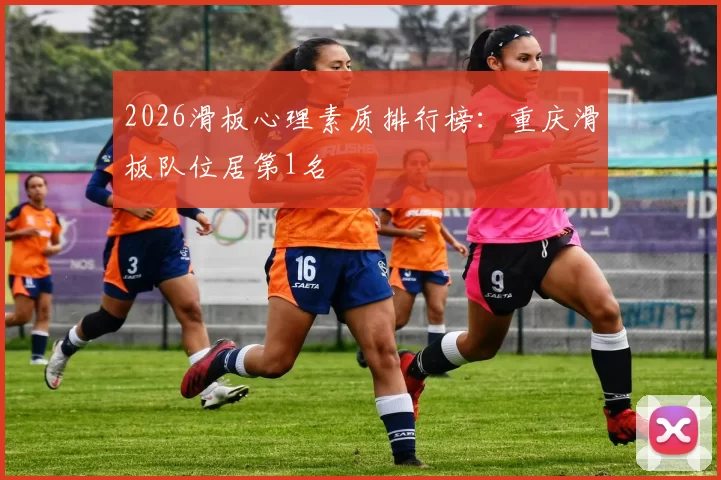 2026滑板心理素质排行榜：重庆滑板队位居第1名